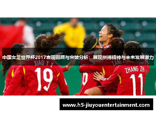 中国女足世界杯2017表现回顾与突破分析：展现拼搏精神与未来发展潜力